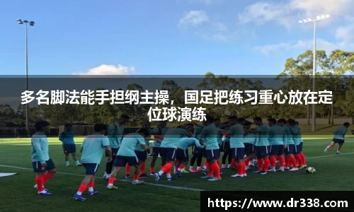 多名脚法能手担纲主操，国足把练习重心放在定位球演练