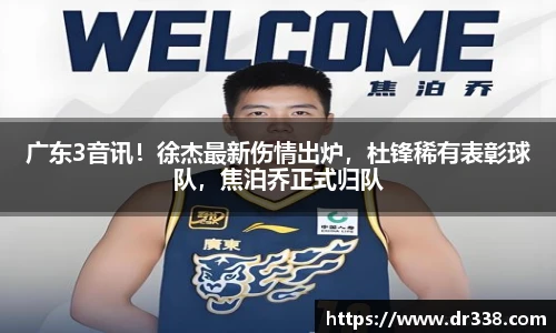 广东3音讯！徐杰最新伤情出炉，杜锋稀有表彰球队，焦泊乔正式归队