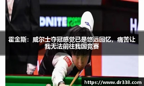 霍金斯：威尔士夺冠感觉已是悠远回忆，痛苦让我无法前往我国竞赛