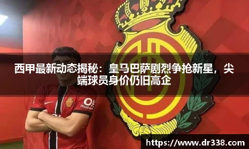 西甲最新动态揭秘：皇马巴萨剧烈争抢新星，尖端球员身价仍旧高企
