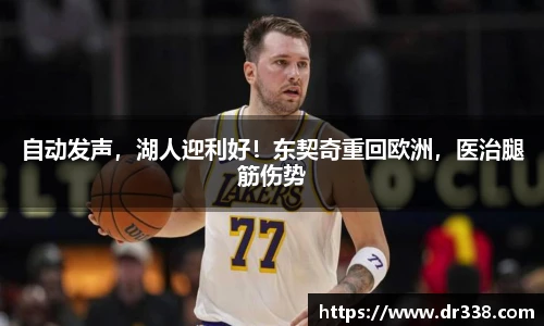自动发声，湖人迎利好！东契奇重回欧洲，医治腿筋伤势